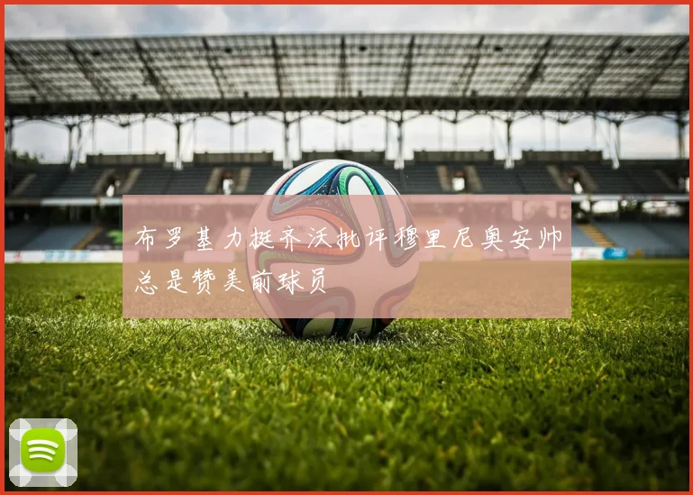布罗基力挺齐沃批评穆里尼奥安帅总是赞美前球员