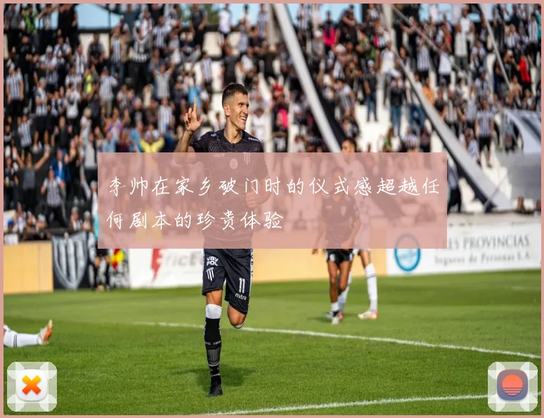 李帅在家乡破门时的仪式感超越任何剧本的珍贵体验