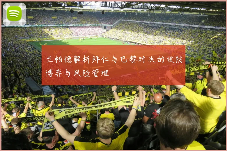 兰帕德解析拜仁与巴黎对决的攻防博弈与风险管理
