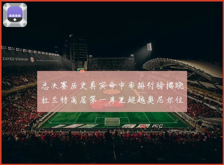 总决赛历史真实命中率排行榜揭晓杜兰特高居第一库里超越奥尼尔位列第十一
