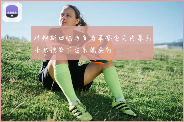特维斯回忆与皇马草签合同内幕因卡尔德隆下台未能成行