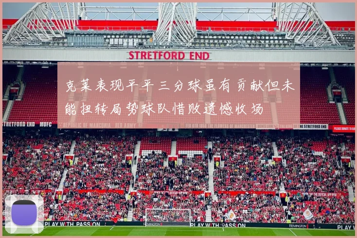 克莱表现平平三分球虽有贡献但未能扭转局势球队惜败遗憾收场