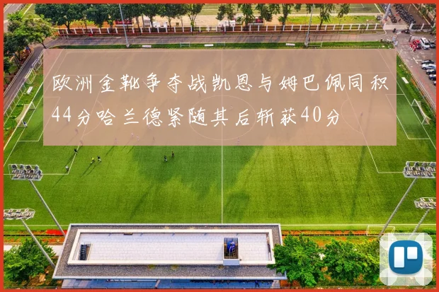 欧洲金靴争夺战凯恩与姆巴佩同积44分哈兰德紧随其后斩获40分