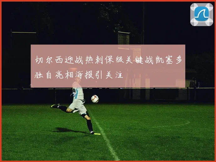 切尔西迎战热刺保级关键战凯塞多独自亮相海报引关注