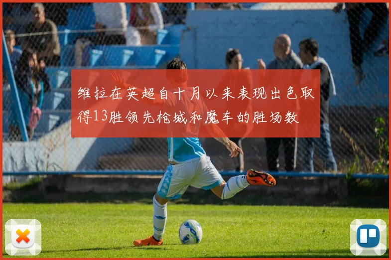 维拉在英超自十月以来表现出色取得13胜领先枪城和魔车的胜场数
