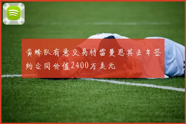 黄蜂队有意交易特雷曼恩其去年签约合同价值2400万美元