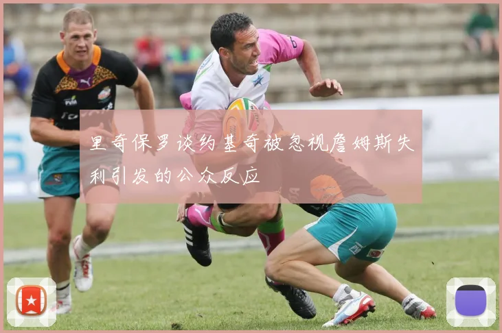 里奇保罗谈约基奇被忽视詹姆斯失利引发的公众反应