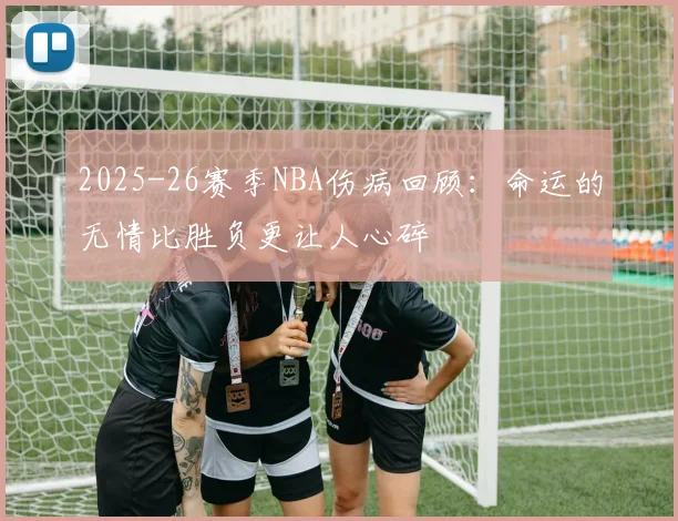 2025-26赛季NBA伤病回顾：命运的无情比胜负更让人心碎