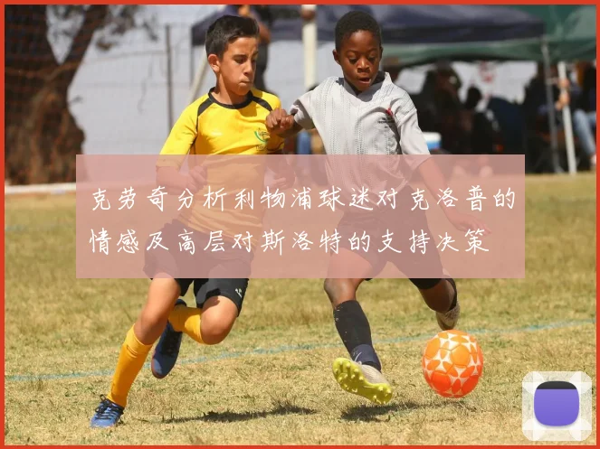 克劳奇分析利物浦球迷对克洛普的情感及高层对斯洛特的支持决策